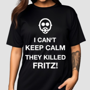 I Can’t Keep Calm They Killed Fritz Shirt