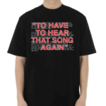 To Have To Hear That Song Again Shirt