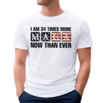 I Am 34 Times More MAGA Now Than Ever Shirt