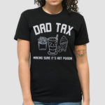 Dad Tax Inspirational Humorous Dad Shirt