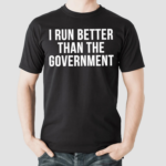 I Run Better Than The Government Shirt