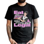 Eat Pussy While It’s Still Legal Shirt