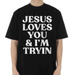 Jesus Loves You And I’m Tryin Shirt