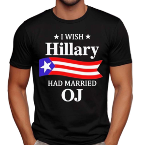 I Wish Hillary Had Married OJ Hillary Clinton Shirt