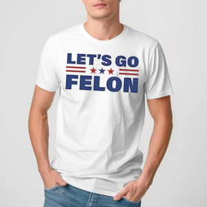 Lets Go Felon Shirt