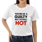 Maybe Hes Guilty But I Am Still Hot Shirt