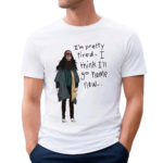 I Am Pretty Tired I Think I’ll Go Home Now Shirt