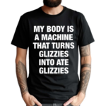 My Body Is A Machine That Turns Glizzies Into Ate Glizzies Classic Shirt