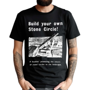 Build Your Own Stone Circle A Booklet Promoting The Return Of Stone Circles To The Landscape Shirt