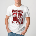 Running On Dr. Pepper And A Prayer Shirt