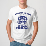 Houston We Have So Many Problems Raccoon 2024 Shirt