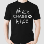 Hard Everything Never Chase A Hoe Shirt