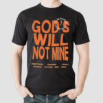 Gods Will Not Mine Everything Changed When I Started Putting God First Life Be Proof Of His Love Let Your Shirt