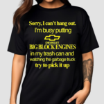 Sorry I Cant Hang Out Im Busy Putting Chevrolet Big Block Engines In My Trash Can Shirt