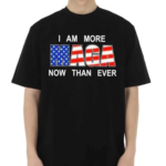 I Am More Maga Now Than Ever Shirt