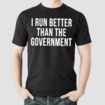 I Run Better Than The Government Shirt