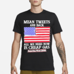 Mean Tweets Are Back All We Need Now Is Cheap Gas America First 2024 Shirt