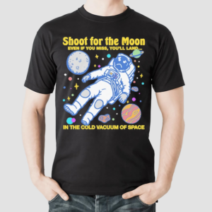 Shoot For The Moon Even If You Miss You Will Land 2024 Shirt