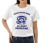 Houston We Have So Many Problems Raccoon Shirt