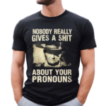 Nobody Really Gives A Shit About Your Pronouns Shirt