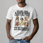 Native Unless Your Ancestors Look Like This You Are Probably An Immigrant Shirt