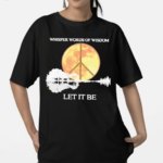 Whisper Words Of Wisdom Let It Be Shirt