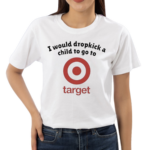 Unethicalthreads I Would Dropkick A Child To Go To Target Shirt