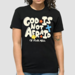 God Is Not Afraid Of Your Mess Shirt