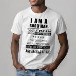 I Am A Good Man I Got A Fat Ass And A Tiny Pecker I Do Laundry And Put Away Dishes Shirt