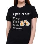 I Got Ptsd Pretty Tits & Sushi Disorder Shirt