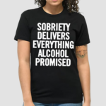 Sobriety Delivers Everything Alcohol Promised 2024 Shirt