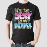 I Am Too Sexy For My Diaper Shirt