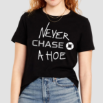 Hard Everything Never Chase A Hoe Shirt