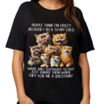 People Think I’m Crazy Because I Talk To My Cats Shirt