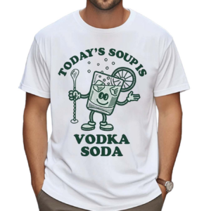 Todays Soup Is Vodka Soda Shirt