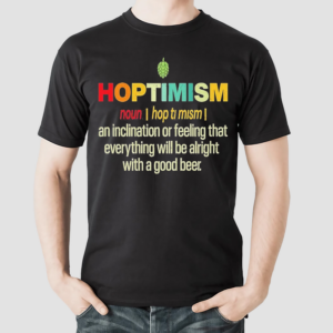 Hoptimism An Inclination Or Feeling That Everything Shirt