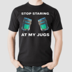 Stop Staring At My Jugs Shirt