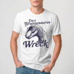 I'm A Tyrannosaurus Wreck Shirt