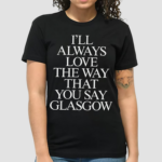 The Snuts I’ll Always Love The Way That You Say Glasgow Shirt