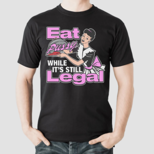 Eat Pussy While It’s Still Legal Shirt