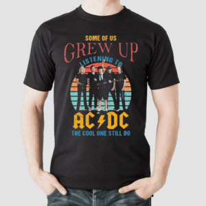Some Of Us Grew Up Listening To Acdc The Cool One Still Do Vintage 2024 Shirt