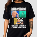 Real American Hating Felons Their Greed Knows no Bounds Shirt