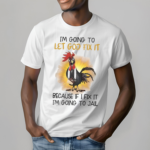 Chicken Im Going To Let God Fix It Because If I Fix It I’m Going To Jail Shirt