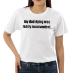 My Dad Dying Was Really Inconvenient Shirt