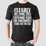 Clearly We Took This Anyone Can Be President Shirt