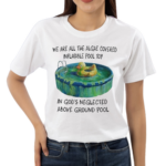 We Are All The Algae Covered Iatable Pool Toy In God’s Neglected Above Ground Pool Shirt