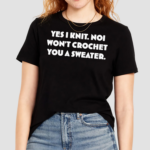 Yes I Knit Noi Won’t Crochet You A Shirt