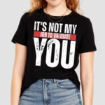 Its Not My Job To Validate You Shirt