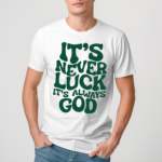 Its Never Luck Its Always God Shirt