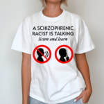 A Schizophrenic Racist Is Talking Listen And Learn Shirt